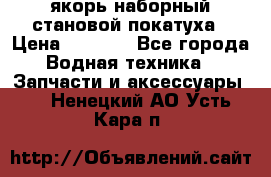 якорь наборный становой-покатуха › Цена ­ 1 500 - Все города Водная техника » Запчасти и аксессуары   . Ненецкий АО,Усть-Кара п.